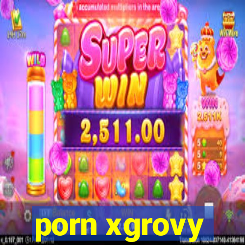 porn xgrovy